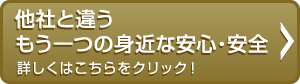 他社と違うもう1つの身近な安心と安全